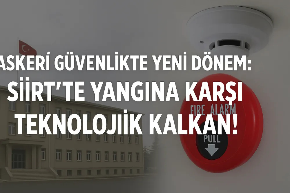 Askerî Güvenlikte Yeni Dönem: Siirt’te Yangına Karşı Teknolojik Kalkan!
