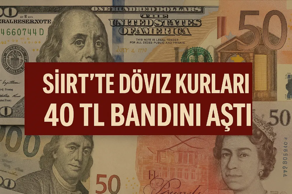 Siirt’te Döviz Kurları 40 TL Bandını Aştı: Piyasalarda Hareketlilik Sürüyor